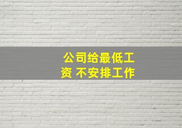 公司给最低工资 不安排工作